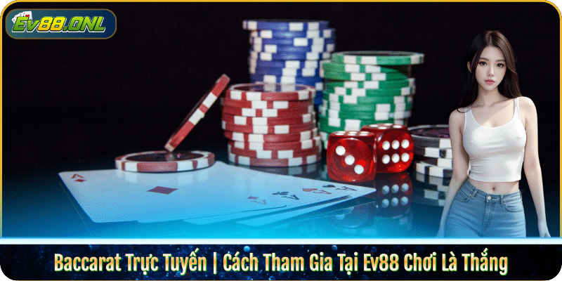 Baccarat Trực Tuyến | Cách Tham Gia Tại Ev88 Chơi Là Thắng
