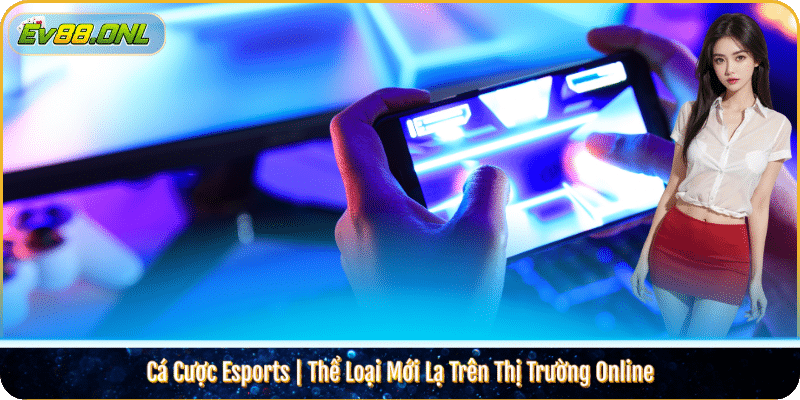 Cá Cược Esports | Thể Loại Mới Lạ Trên Thị Trường Online