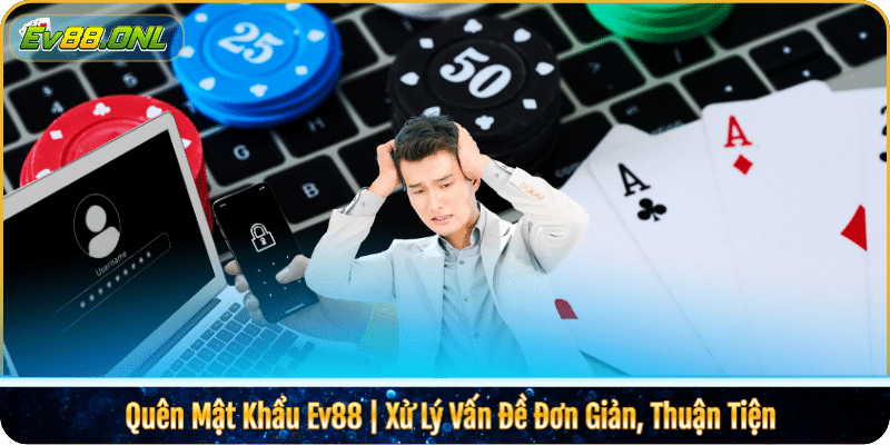 Quên Mật Khẩu Ev88 | Xử Lý Vấn Đề Đơn Giản, Thuận Tiện