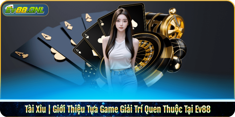 Tài Xỉu | Giới Thiệu Tựa Game Giải Trí Quen Thuộc Tại Ev88