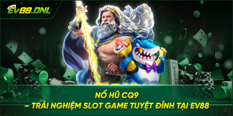 Nổ hũ CQ9 – Trải Nghiệm Slot Game Tuyệt Đỉnh Tại EV88